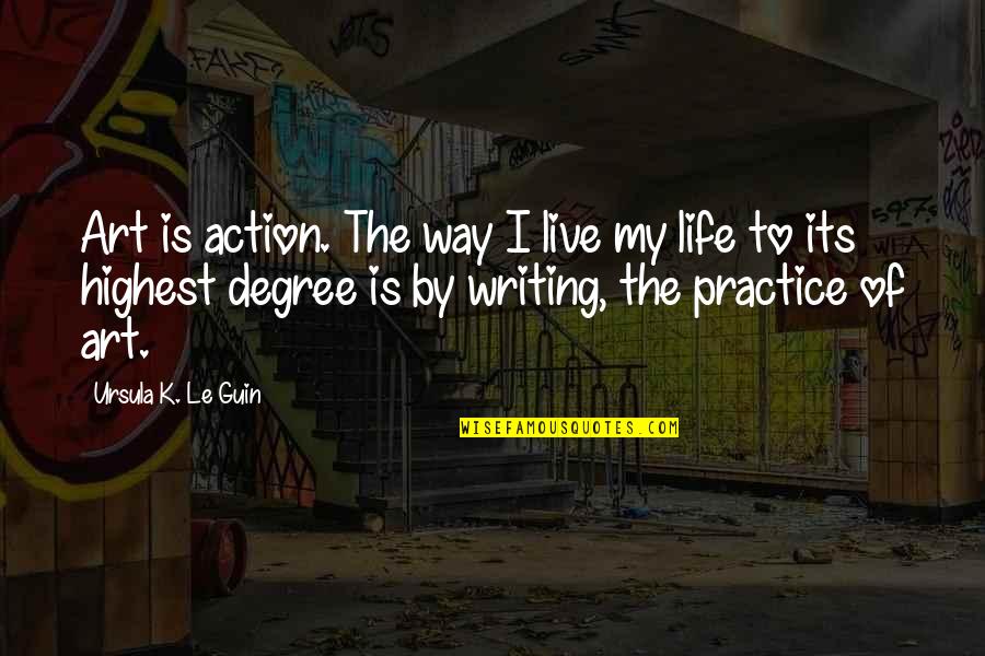 Art Is My Life Quotes By Ursula K. Le Guin: Art is action. The way I live my