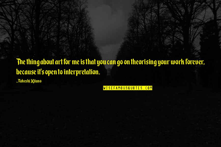 Art Is Open To Interpretation Quotes By Takeshi Kitano: The thing about art for me is that Art Is Open To Interpretation Quotes By Takeshi Kitano: The thing about art for me is that