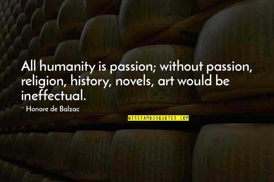 Art Is Passion Quotes By Honore De Balzac: All humanity is passion; without passion, religion, history,