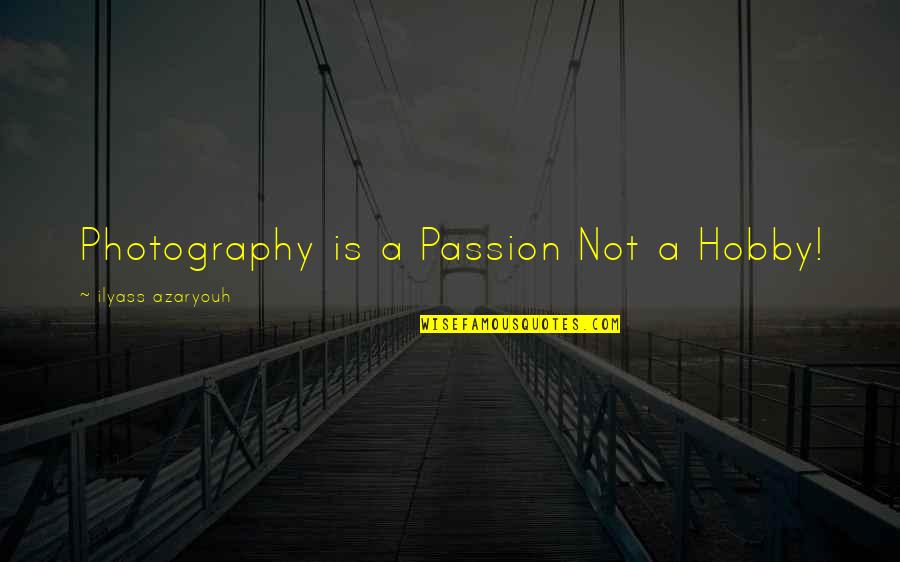 Art Is Passion Quotes By Ilyass Azaryouh: Photography is a Passion Not a Hobby!