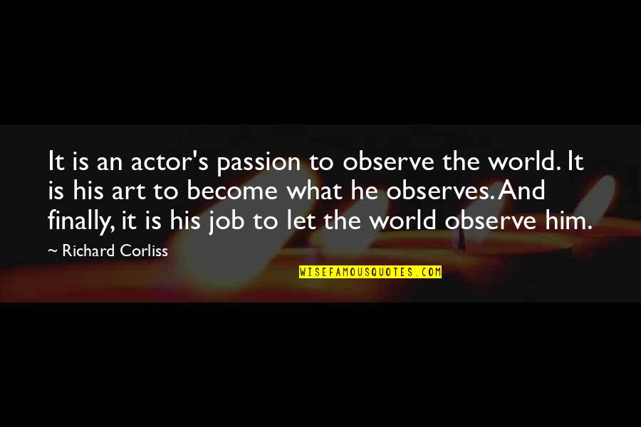 Art Is Passion Quotes By Richard Corliss: It is an actor's passion to observe the Art Is Passion Quotes By Richard Corliss: It is an actor's passion to observe the