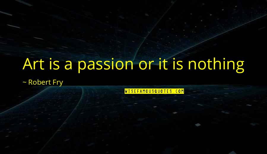 Art Is Passion Quotes By Robert Fry: Art is a passion or it is nothing