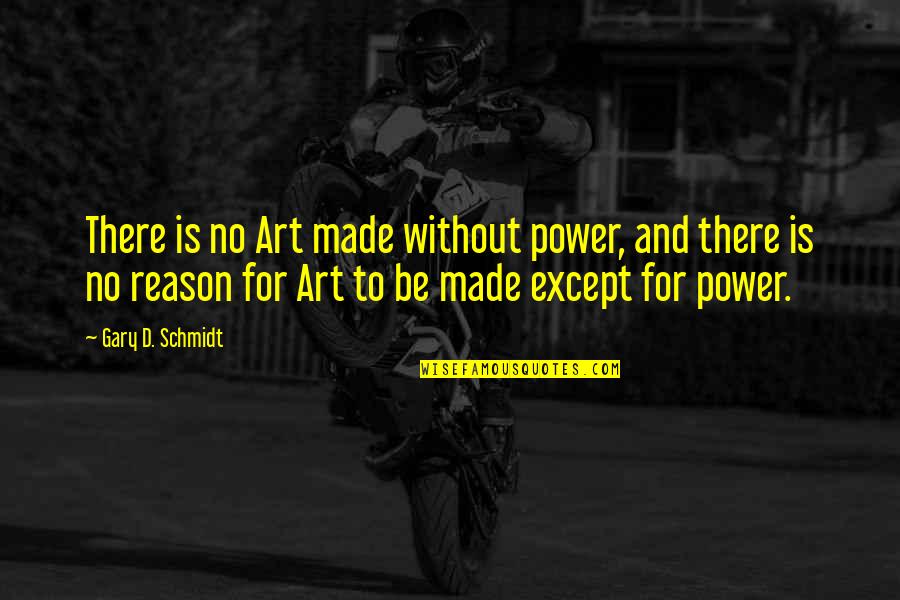 Art Is Power Quotes By Gary D. Schmidt: There is no Art made without power, and
