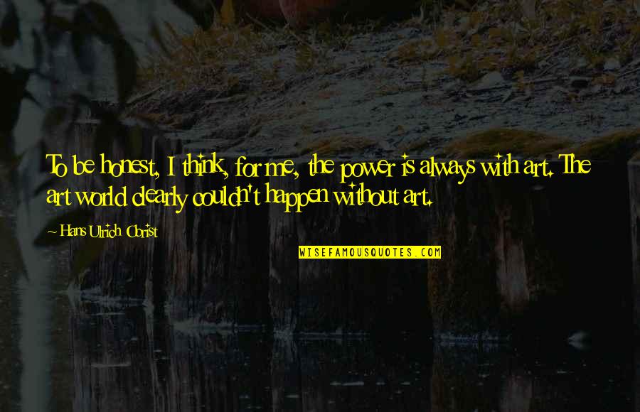 Art Is Power Quotes By Hans Ulrich Obrist: To be honest, I think, for me, the
