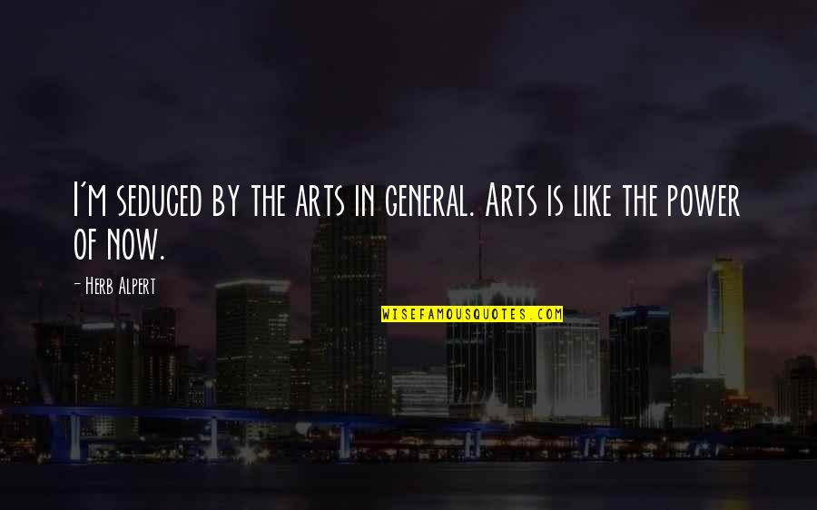 Art Is Power Quotes By Herb Alpert: I'm seduced by the arts in general. Arts