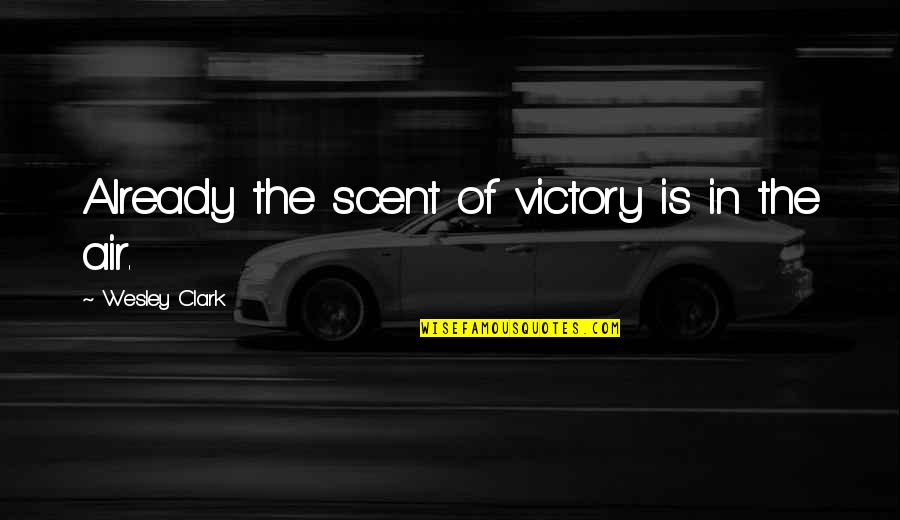 Art Is Priceless Quotes By Wesley Clark: Already the scent of victory is in the Art Is Priceless Quotes By Wesley Clark: Already the scent of victory is in the