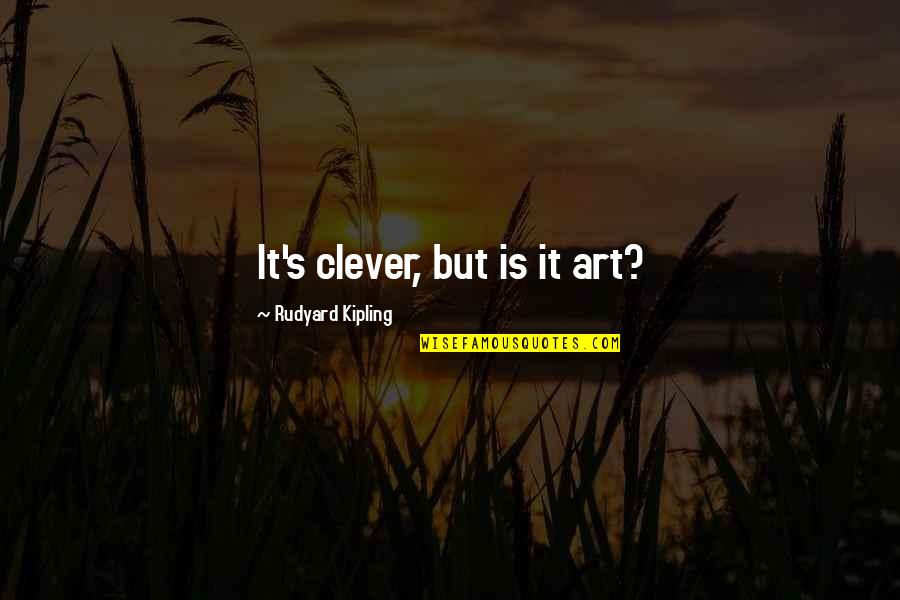 Art Is Quotes By Rudyard Kipling: It's clever, but is it art? Art Is Quotes By Rudyard Kipling: It's clever, but is it art?