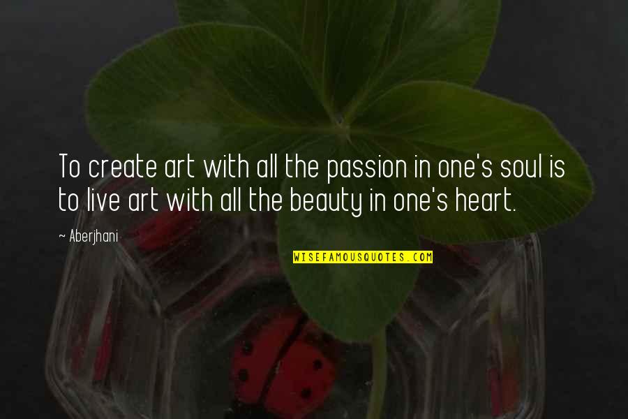 Art Is Soul Quotes By Aberjhani: To create art with all the passion in
