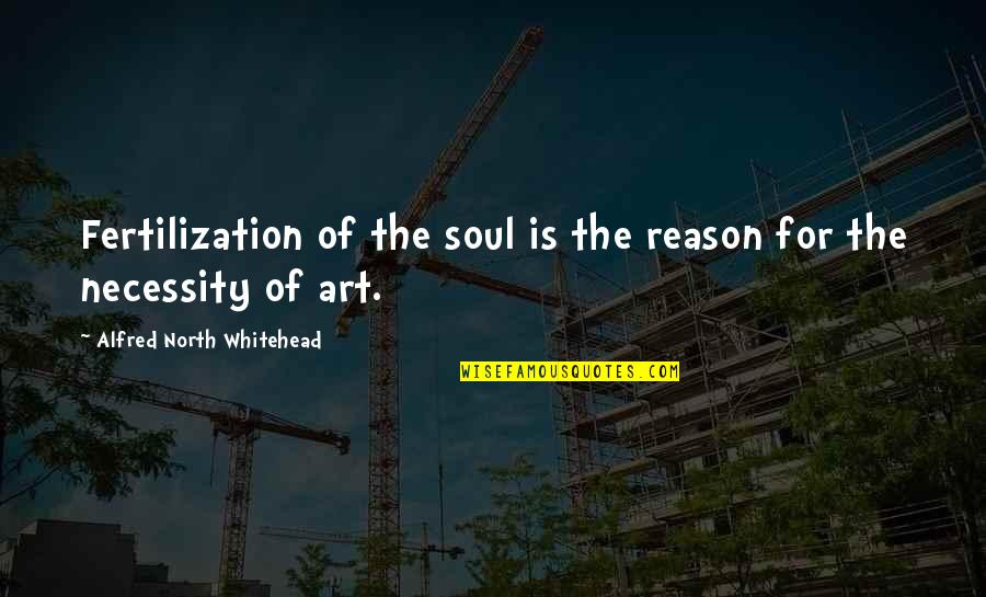 Art Is Soul Quotes By Alfred North Whitehead: Fertilization of the soul is the reason for