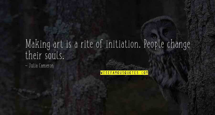 Art Is Soul Quotes By Julia Cameron: Making art is a rite of initiation. People