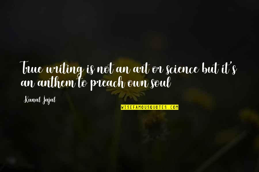 Art Is Soul Quotes By Kunal Jajal: True writing is not an art or science