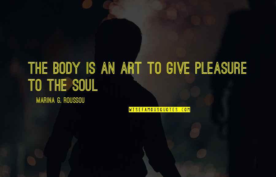 Art Is Soul Quotes By Marina G. Roussou: The body is an art to give pleasure
