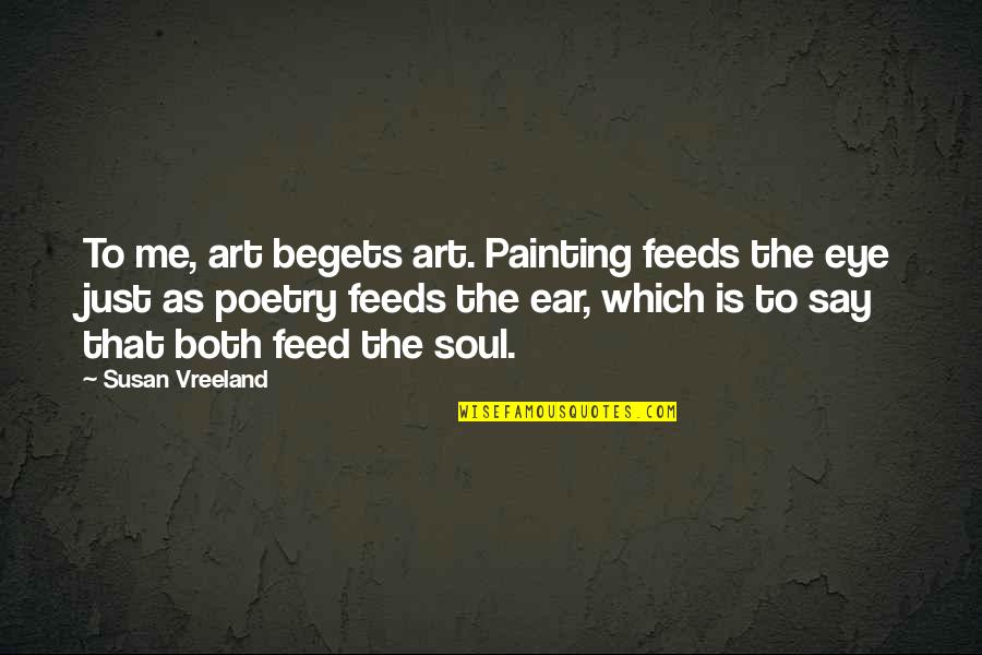 Art Is Soul Quotes By Susan Vreeland: To me, art begets art. Painting feeds the
