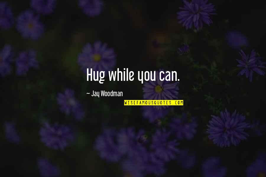 Art Is Therapy Quotes By Jay Woodman: Hug while you can.