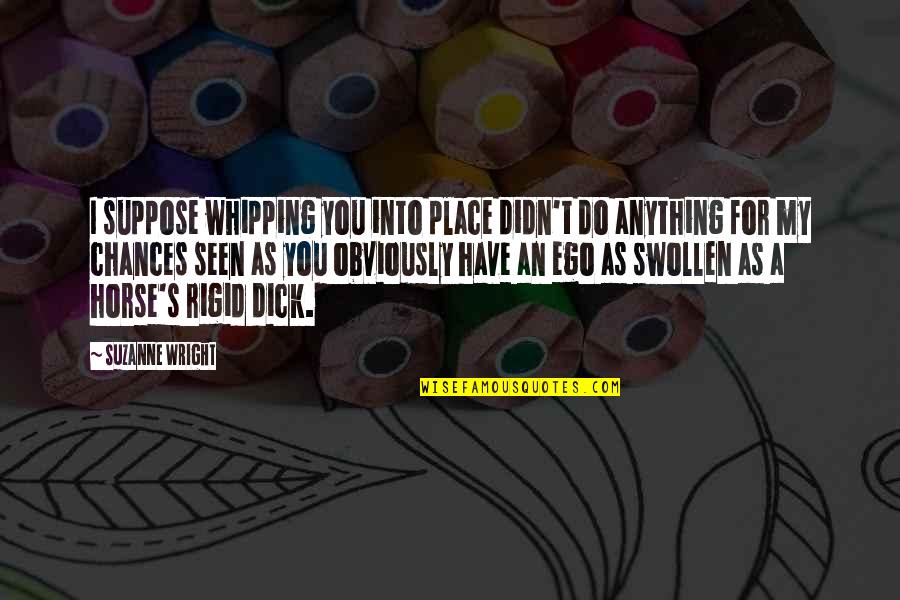 Art Jonak Quotes By Suzanne Wright: I suppose whipping you into place didn't do Art Jonak Quotes By Suzanne Wright: I suppose whipping you into place didn't do