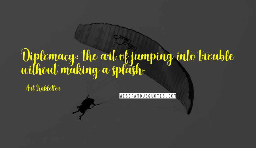 Art Linkletter quotes: Diplomacy: the art of jumping into trouble without making a splash.