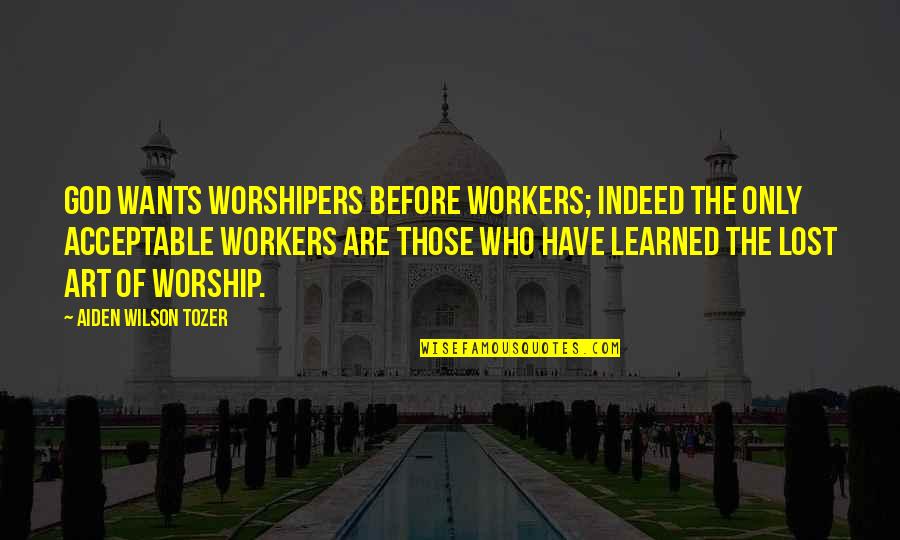 Art Lost Quotes By Aiden Wilson Tozer: God wants worshipers before workers; indeed the only