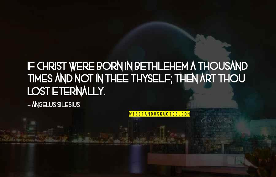 Art Lost Quotes By Angelus Silesius: If Christ were born in Bethlehem a thousand
