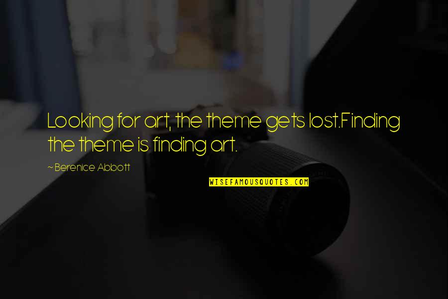 Art Lost Quotes By Berenice Abbott: Looking for art, the theme gets lost.Finding the