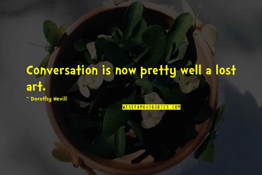 Art Lost Quotes By Dorothy Nevill: Conversation is now pretty well a lost art. Art Lost Quotes By Dorothy Nevill: Conversation is now pretty well a lost art.