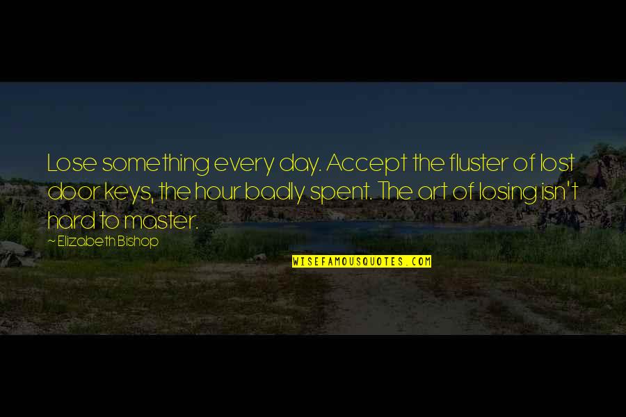 Art Lost Quotes By Elizabeth Bishop: Lose something every day. Accept the fluster of Art Lost Quotes By Elizabeth Bishop: Lose something every day. Accept the fluster of