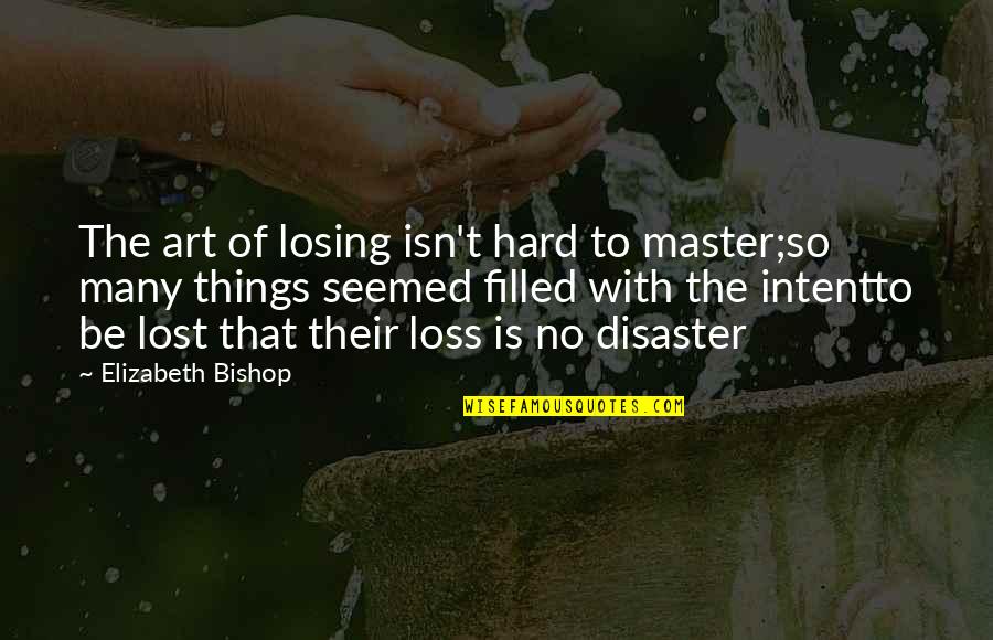 Art Lost Quotes By Elizabeth Bishop: The art of losing isn't hard to master;so