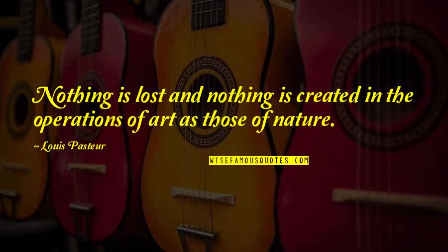Art Lost Quotes By Louis Pasteur: Nothing is lost and nothing is created in