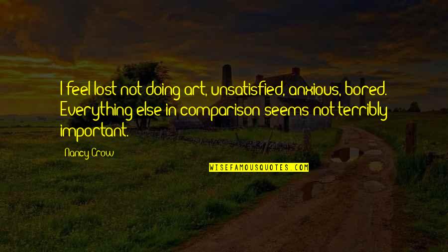 Art Lost Quotes By Nancy Crow: I feel lost not doing art, unsatisfied, anxious,