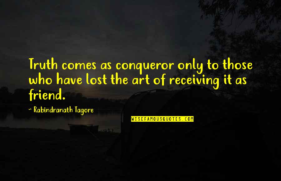 Art Lost Quotes By Rabindranath Tagore: Truth comes as conqueror only to those who