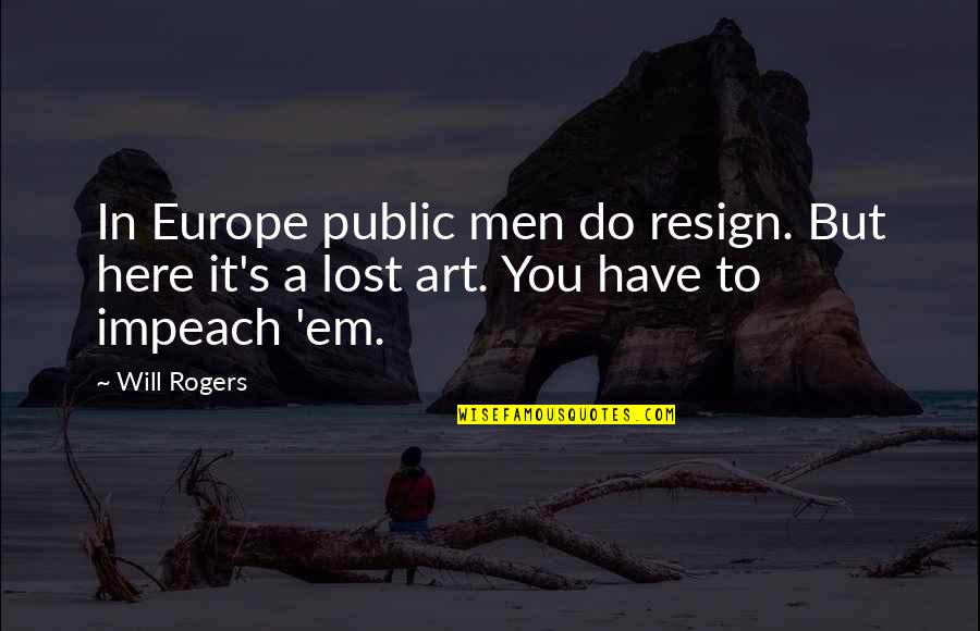Art Lost Quotes By Will Rogers: In Europe public men do resign. But here