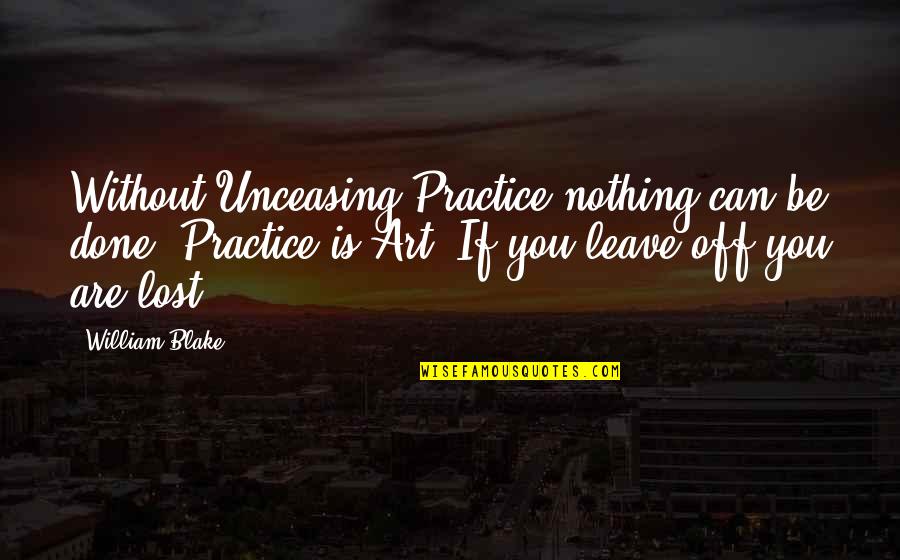Art Lost Quotes By William Blake: Without Unceasing Practice nothing can be done. Practice