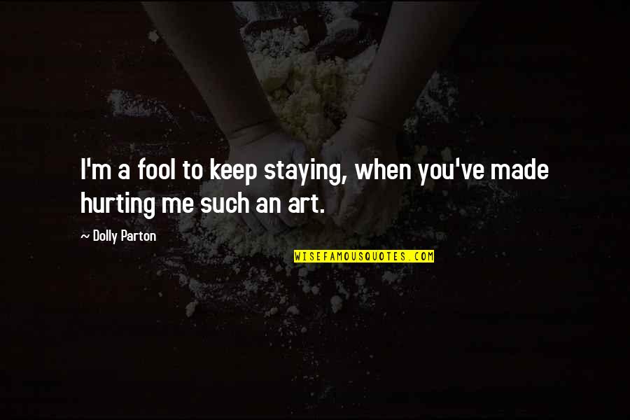 Art Made By Me Quotes By Dolly Parton: I'm a fool to keep staying, when you've