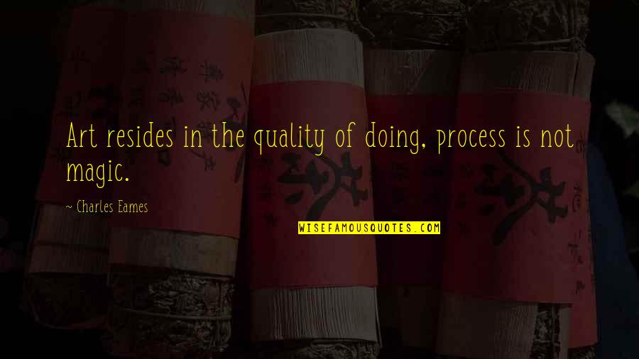 Art Magic Quotes By Charles Eames: Art resides in the quality of doing, process