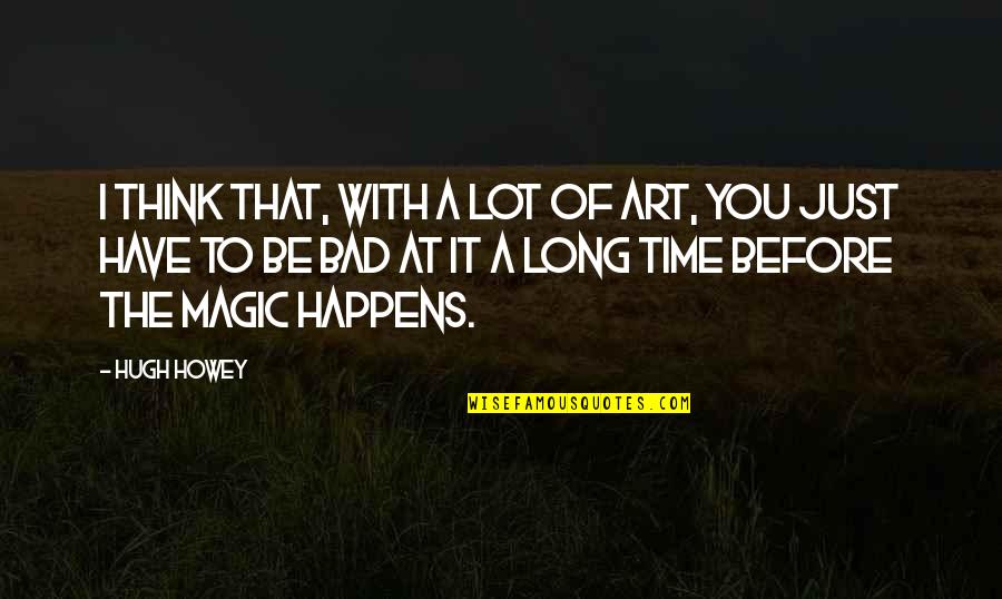 Art Magic Quotes By Hugh Howey: I think that, with a lot of art,