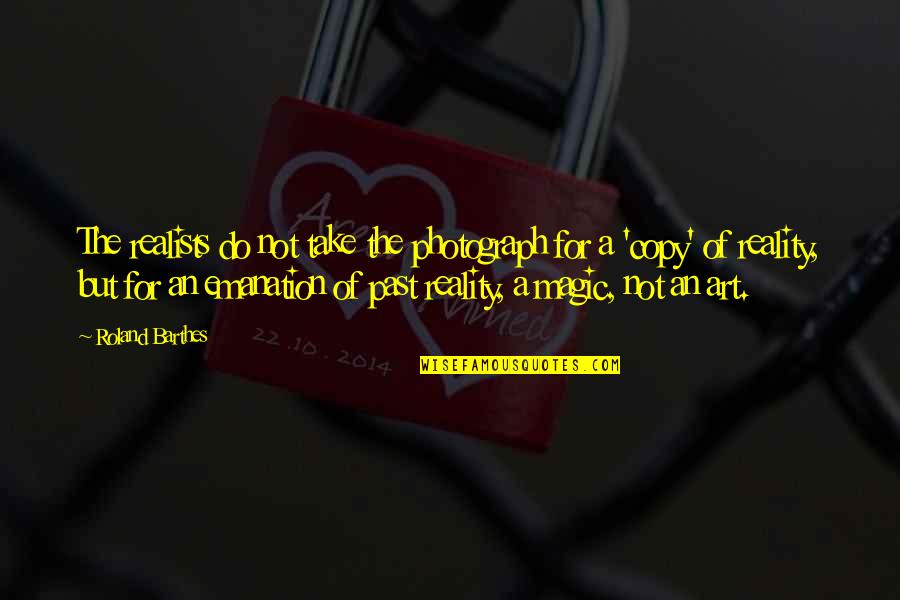Art Magic Quotes By Roland Barthes: The realists do not take the photograph for