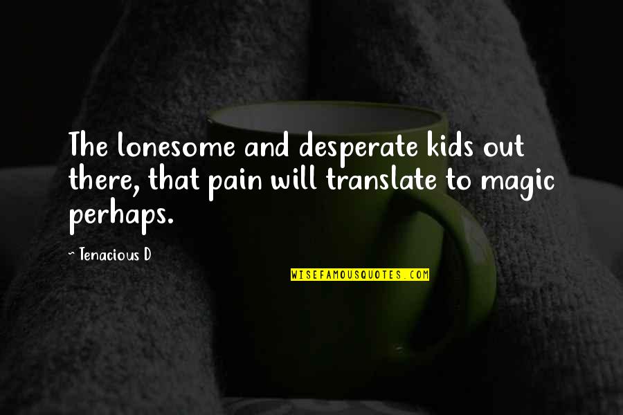 Art Magic Quotes By Tenacious D: The lonesome and desperate kids out there, that