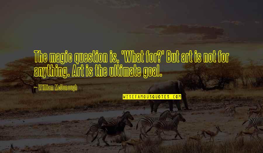 Art Magic Quotes By William McDonough: The magic question is, 'What for?' But art