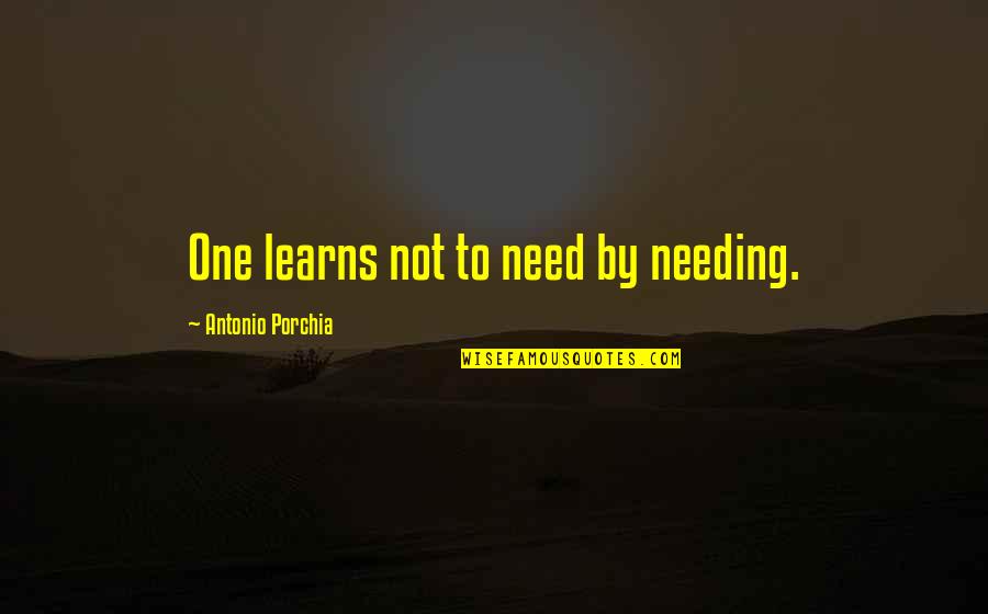 Art Makes Sense Quotes By Antonio Porchia: One learns not to need by needing.