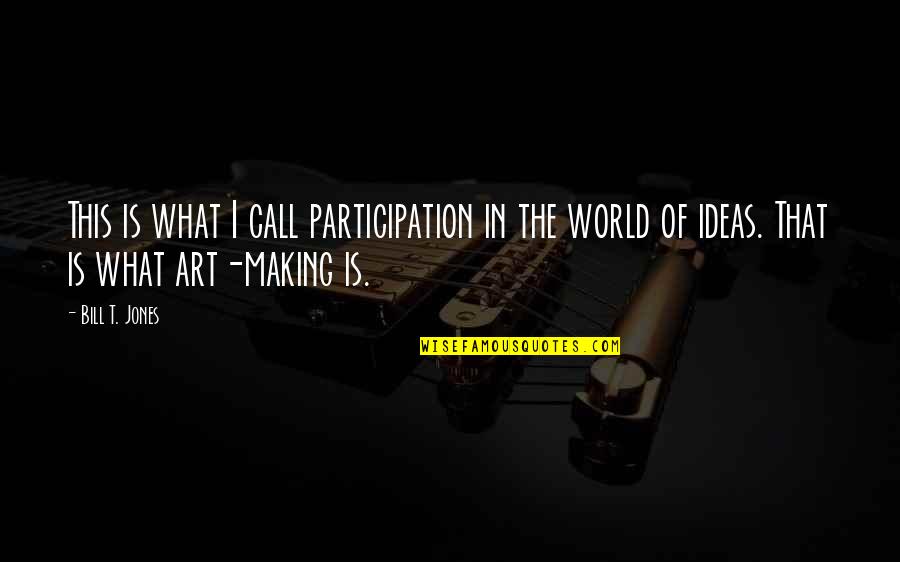 Art Making Quotes By Bill T. Jones: This is what I call participation in the Art Making Quotes By Bill T. Jones: This is what I call participation in the