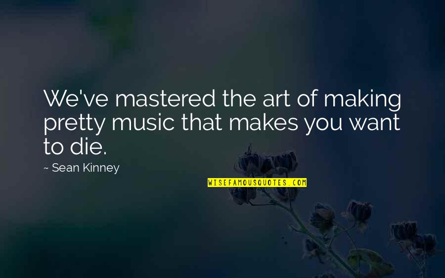 Art Making Quotes By Sean Kinney: We've mastered the art of making pretty music