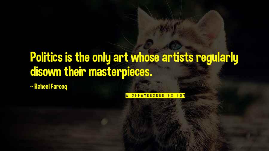Art Masterpieces Quotes By Raheel Farooq: Politics is the only art whose artists regularly