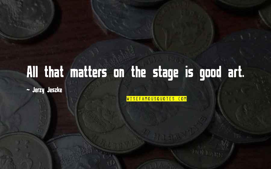 Art Matters Quotes By Jerzy Jeszke: All that matters on the stage is good