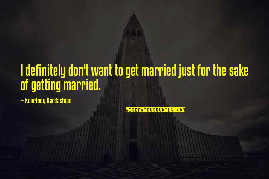 Art Matters Quotes By Kourtney Kardashian: I definitely don't want to get married just