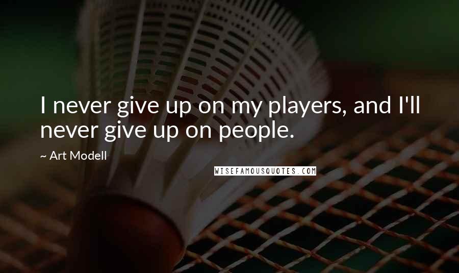 Art Modell quotes: I never give up on my players, and I'll never give up on people.