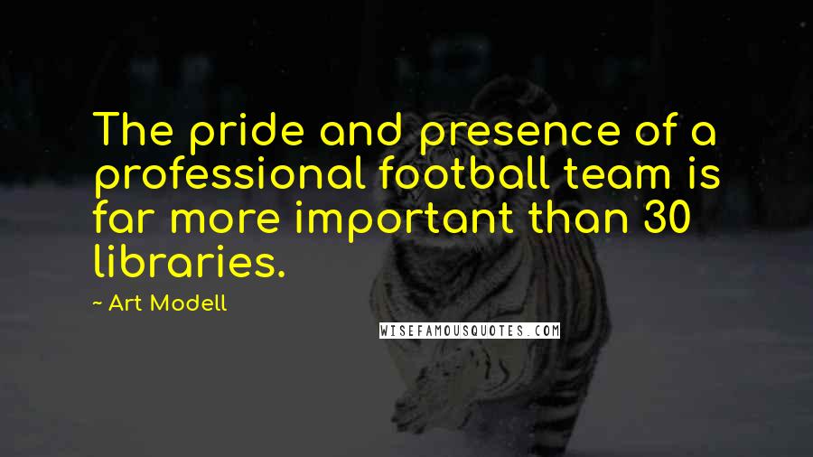 Art Modell quotes: The pride and presence of a professional football team is far more important than 30 libraries.