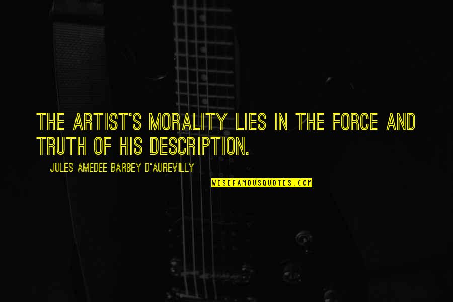 Art Morality Quotes By Jules Amedee Barbey D'Aurevilly: The artist's morality lies in the force and Art Morality Quotes By Jules Amedee Barbey D'Aurevilly: The artist's morality lies in the force and