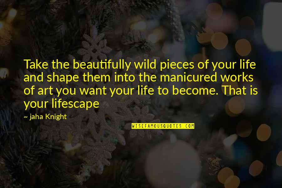 Art Motivational Quotes By Jaha Knight: Take the beautifully wild pieces of your life