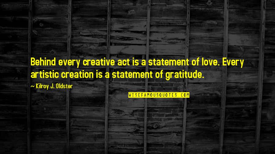 Art Motivational Quotes By Kilroy J. Oldster: Behind every creative act is a statement of