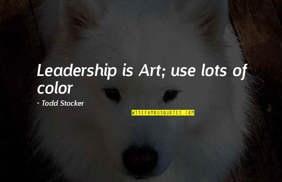 Art Motivational Quotes By Todd Stocker: Leadership is Art; use lots of color