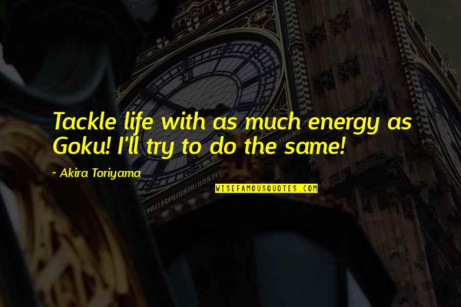 Art Movements Quotes By Akira Toriyama: Tackle life with as much energy as Goku!